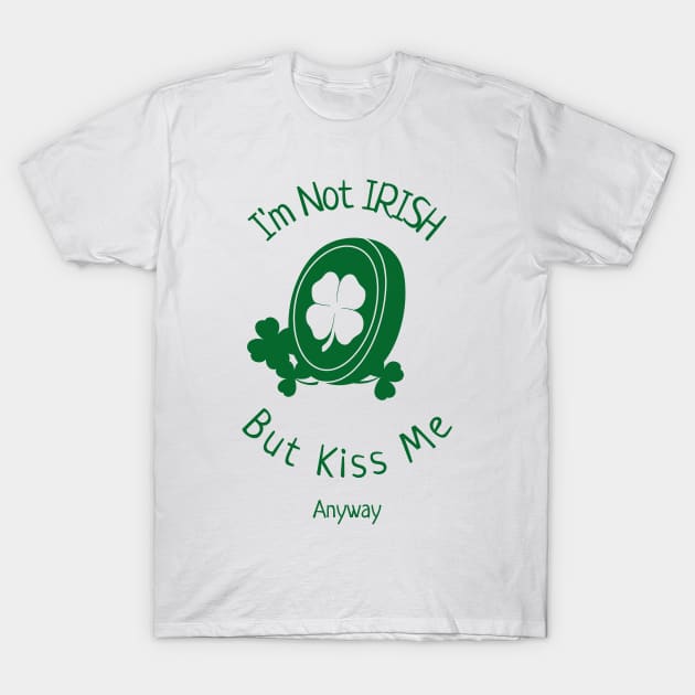 I'm Not Irish, But Kiss Me Anyway T-Shirt by Cancerian Zodiac